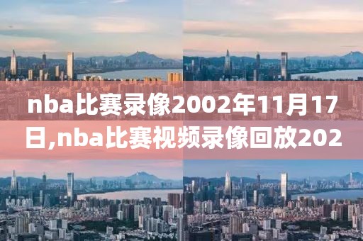 nba比赛录像2002年11月17日,nba比赛视频录像回放2020