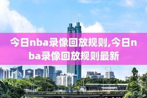 今日nba录像回放规则,今日nba录像回放规则最新