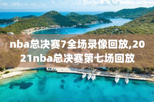 nba总决赛7全场录像回放,2021nba总决赛第七场回放