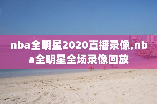 nba全明星2020直播录像,nba全明星全场录像回放