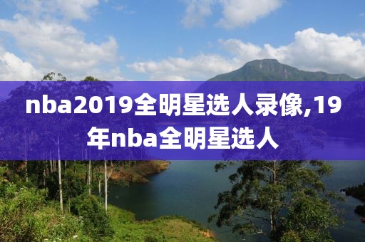 nba2019全明星选人录像,19年nba全明星选人