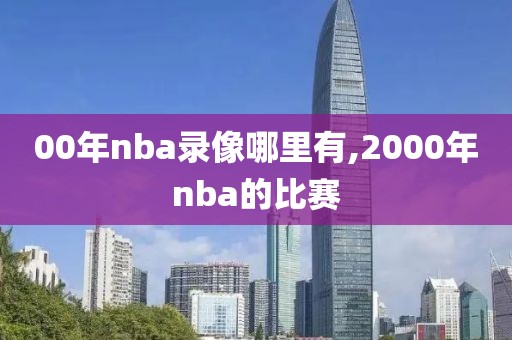 00年nba录像哪里有,2000年nba的比赛