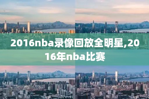 2016nba录像回放全明星,2016年nba比赛