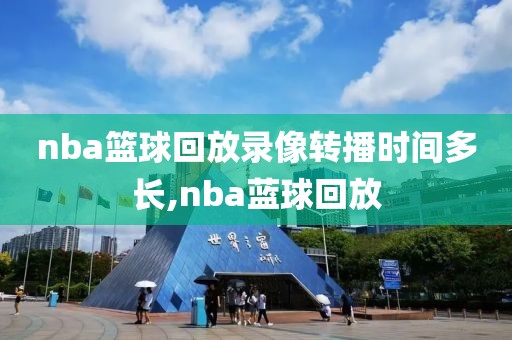 nba篮球回放录像转播时间多长,nba蓝球回放