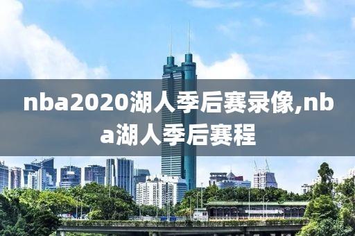 nba2020湖人季后赛录像,nba湖人季后赛程