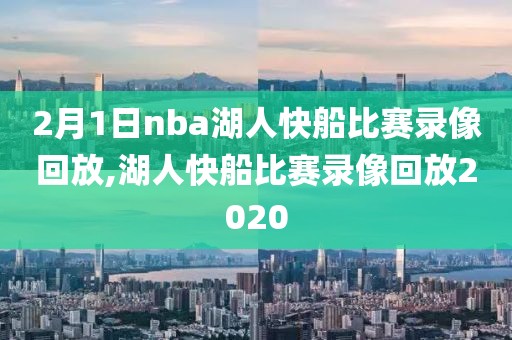 2月1日nba湖人快船比赛录像回放,湖人快船比赛录像回放2020