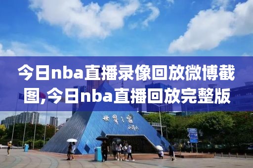 今日nba直播录像回放微博截图,今日nba直播回放完整版