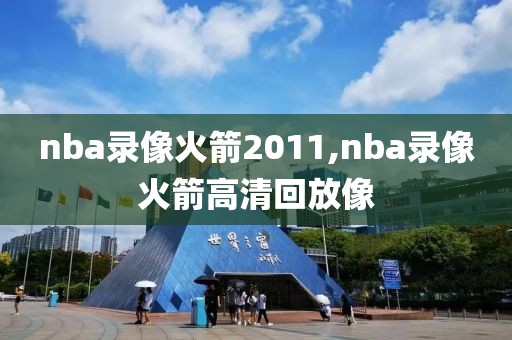 nba录像火箭2011,nba录像火箭高清回放像