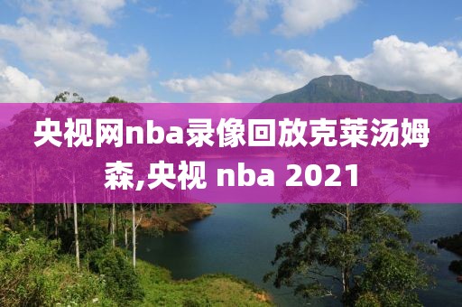 央视网nba录像回放克莱汤姆森,央视 nba 2021