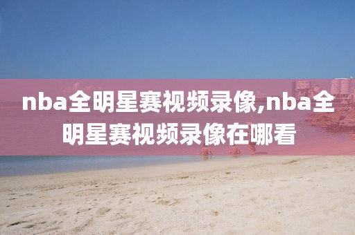 nba全明星赛视频录像,nba全明星赛视频录像在哪看