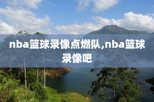 nba篮球录像点燃队,nba篮球录像吧
