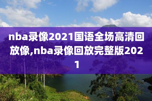 nba录像2021国语全场高清回放像,nba录像回放完整版2021