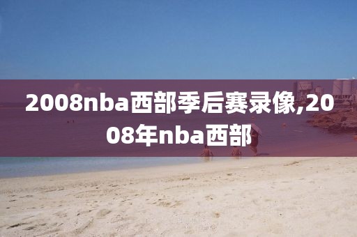 2008nba西部季后赛录像,2008年nba西部