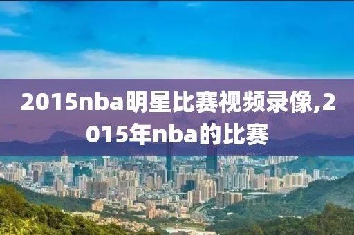 2015nba明星比赛视频录像,2015年nba的比赛