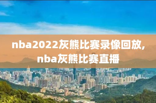nba2022灰熊比赛录像回放,nba灰熊比赛直播