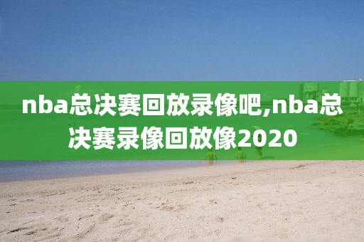nba总决赛回放录像吧,nba总决赛录像回放像2020