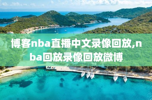 博客nba直播中文录像回放,nba回放录像回放微博