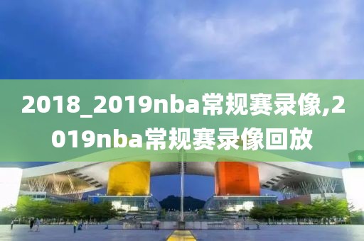 2018_2019nba常规赛录像,2019nba常规赛录像回放