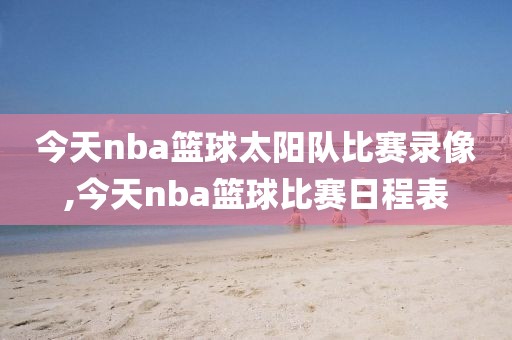 今天nba篮球太阳队比赛录像,今天nba篮球比赛日程表