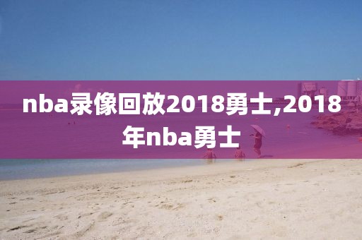 nba录像回放2018勇士,2018年nba勇士