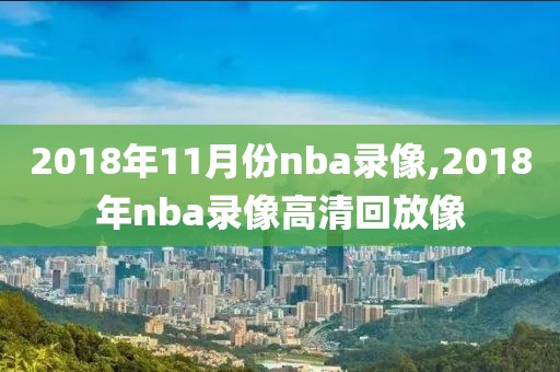 2018年11月份nba录像,2018年nba录像高清回放像