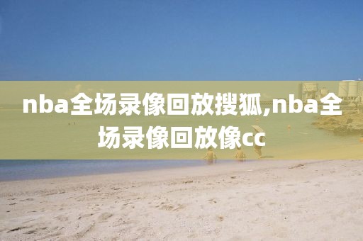nba全场录像回放搜狐,nba全场录像回放像cc