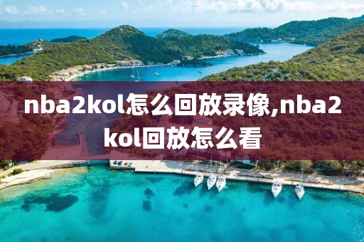 nba2kol怎么回放录像,nba2kol回放怎么看