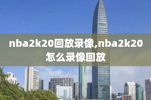 nba2k20回放录像,nba2k20怎么录像回放