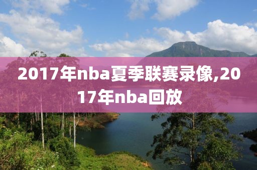 2017年nba夏季联赛录像,2017年nba回放