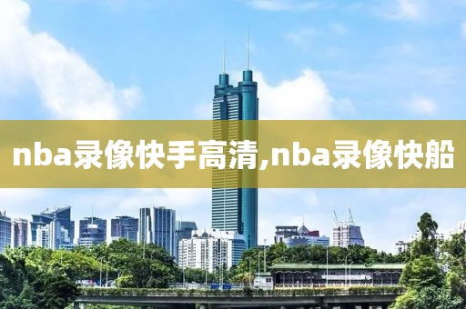 nba录像快手高清,nba录像快船