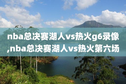 nba总决赛湖人vs热火g6录像,nba总决赛湖人vs热火第六场