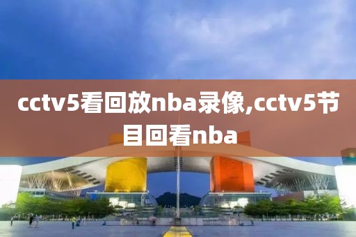 cctv5看回放nba录像,cctv5节目回看nba