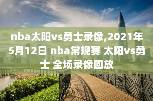 nba太阳vs勇士录像,2021年5月12日 nba常规赛 太阳vs勇士 全场录像回放