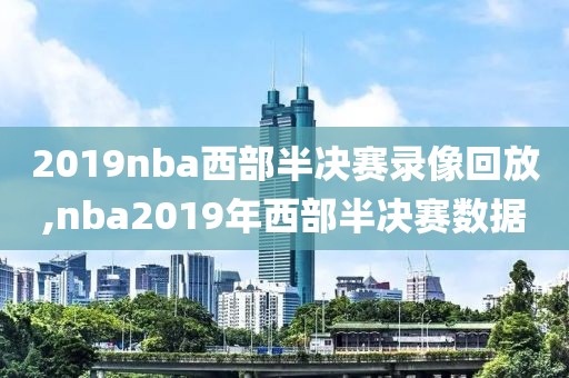 2019nba西部半决赛录像回放,nba2019年西部半决赛数据