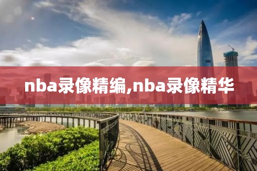 nba录像精编,nba录像精华