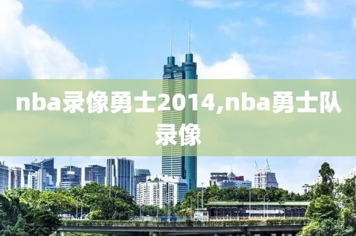 nba录像勇士2014,nba勇士队录像