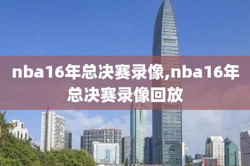 nba16年总决赛录像,nba16年总决赛录像回放