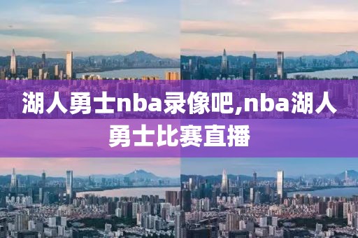 湖人勇士nba录像吧,nba湖人勇士比赛直播