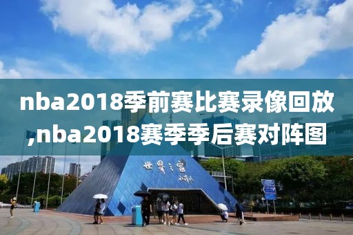 nba2018季前赛比赛录像回放,nba2018赛季季后赛对阵图