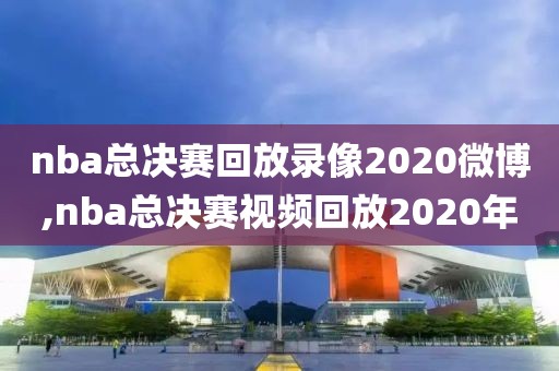 nba总决赛回放录像2020微博,nba总决赛视频回放2020年
