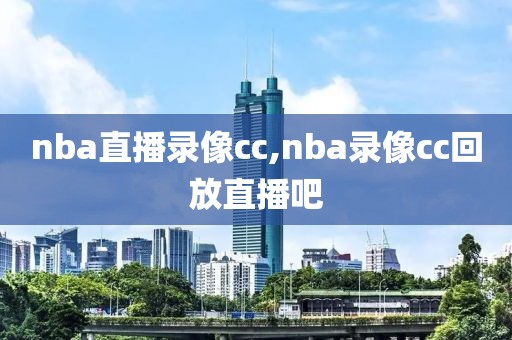 nba直播录像cc,nba录像cc回放直播吧