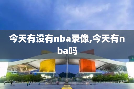 今天有没有nba录像,今天有nba吗