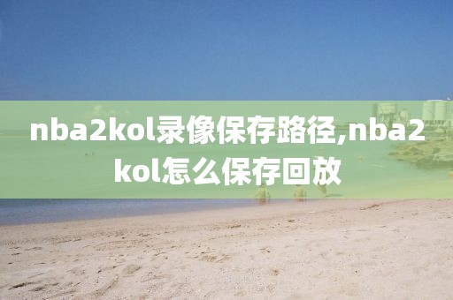 nba2kol录像保存路径,nba2kol怎么保存回放