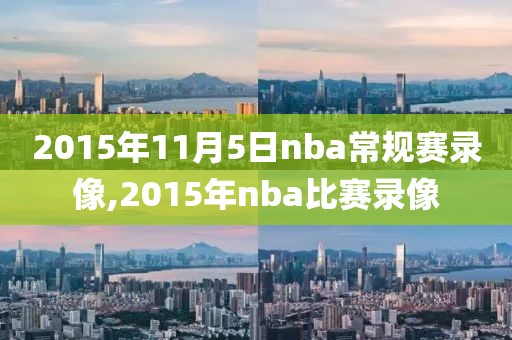 2015年11月5日nba常规赛录像,2015年nba比赛录像