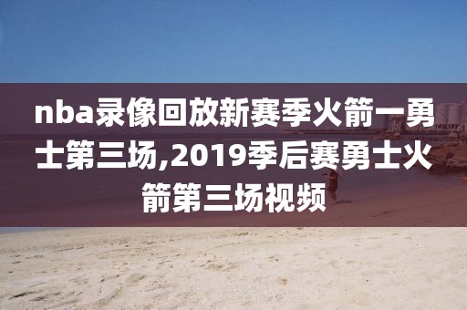 nba录像回放新赛季火箭一勇士第三场,2019季后赛勇士火箭第三场视频