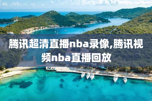 腾讯超清直播nba录像,腾讯视频nba直播回放