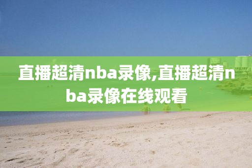 直播超清nba录像,直播超清nba录像在线观看