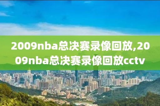 2009nba总决赛录像回放,2009nba总决赛录像回放cctv