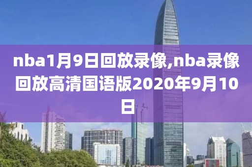 nba1月9日回放录像,nba录像回放高清国语版2020年9月10日