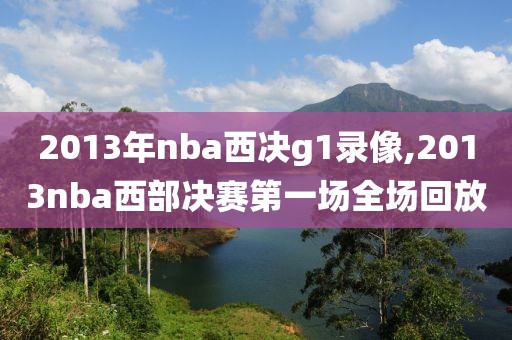 2013年nba西决g1录像,2013nba西部决赛第一场全场回放
